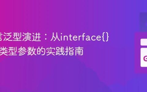 Go语言泛型演进：从interface{}到原生类型参数的实践指南
