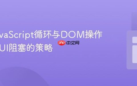 优化JavaScript循环与DOM操作：避免UI阻塞的策略