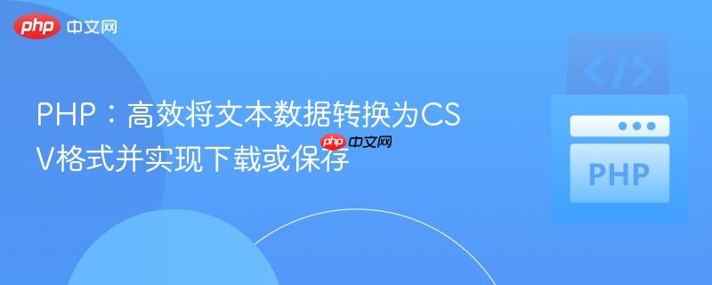 php:高效将文本数据转换为csv格式并实现下载或保存