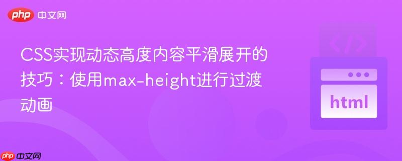 CSS实现动态高度内容平滑展开的技巧:使用max-height进行过渡动画