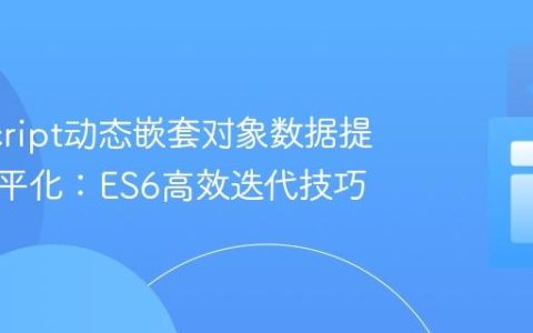 JavaScript动态嵌套对象数据提取与扁平化：ES6高效迭代技巧