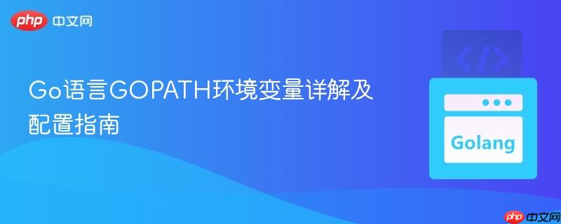 Go语言GOPATH环境变量详解及配置指南