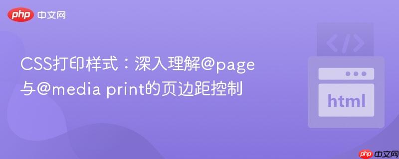 css打印样式:深入理解@page与@media print的页边距控制