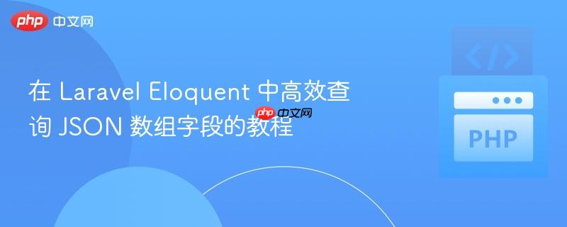 在 Laravel Eloquent 中高效查询 JSON 数组字段的教程