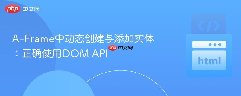 A-Frame中动态创建与添加实体:正确使用DOM API