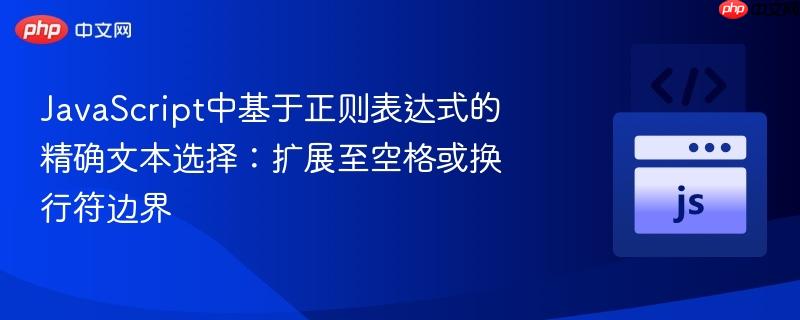JavaScript中基于正则表达式的精确文本选择:扩展至空格或换行符边界