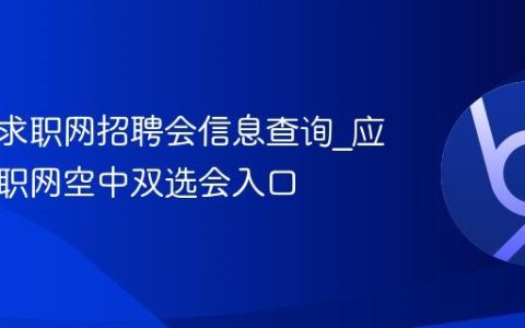 应届生求职网招聘会信息查询_应届生求职网空中双选会入口