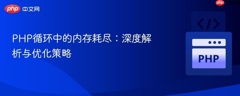 php循环中的内存耗尽:深度解析与优化策略