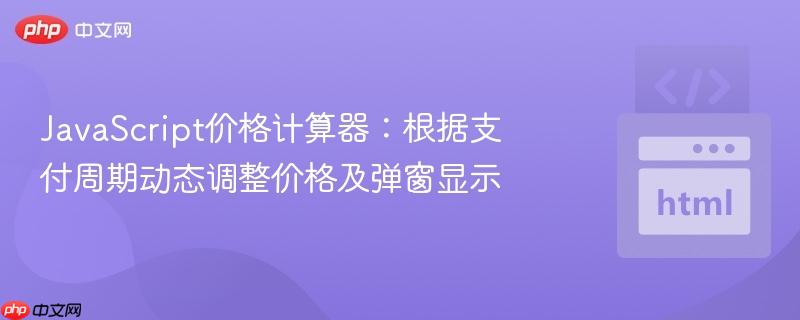 javascript价格计算器:根据支付周期动态调整价格及弹窗显示