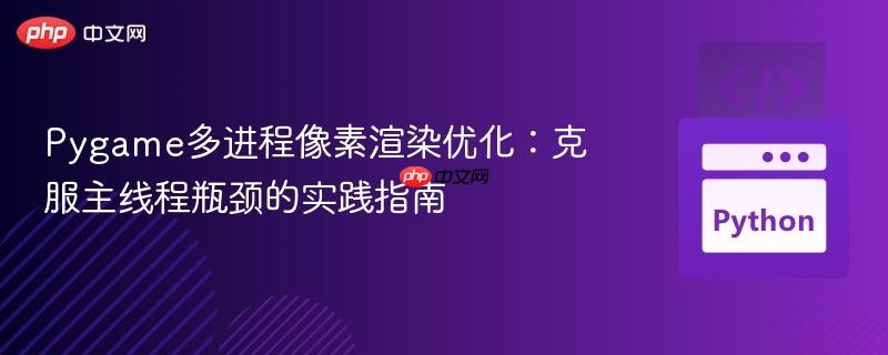 Pygame多进程像素渲染优化:克服主线程瓶颈的实践指南