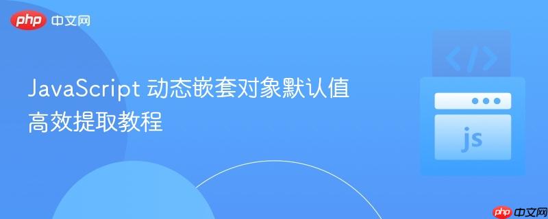 JavaScript 动态嵌套对象默认值高效提取教程