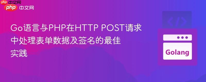 Go语言与PHP在HTTP POST请求中处理表单数据及签名的最佳实践