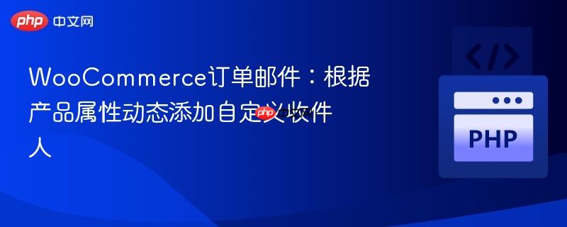 woocommerce订单邮件：根据产品属性动态添加自定义收件人