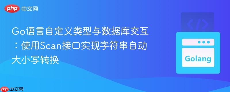 Go语言自定义类型与数据库交互:使用Scan接口实现字符串自动大小写转换