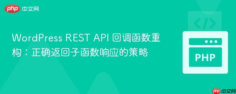 WordPress REST API 回调函数重构:正确返回子函数响应的策略