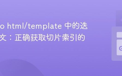 理解 Go html/template 中的迭代上下文：正确获取切片索引的教程