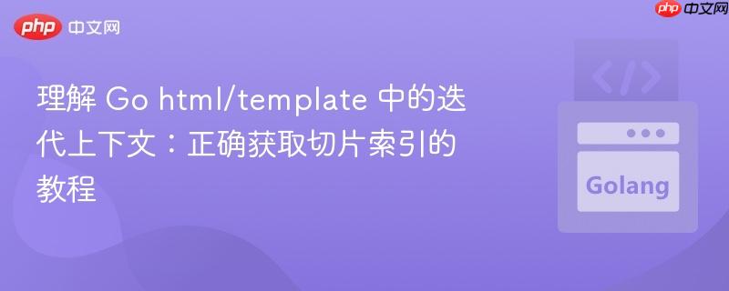 理解 Go html/template 中的迭代上下文:正确获取切片索引的教程