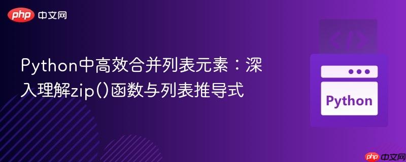 Python中高效合并列表元素:深入理解zip()函数与列表推导式