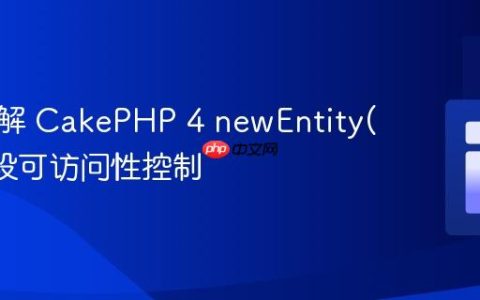 深入理解 CakePHP 4 newEntity() 的字段可访问性控制
