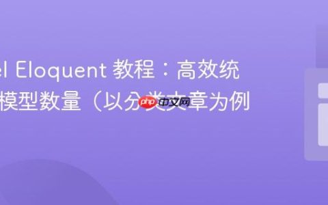 Laravel Eloquent 教程：高效统计关联模型数量（以分类文章为例）