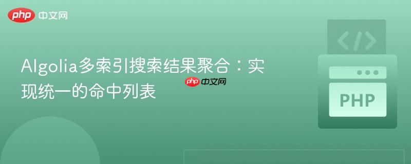 Algolia多索引搜索结果聚合:实现统一的命中列表