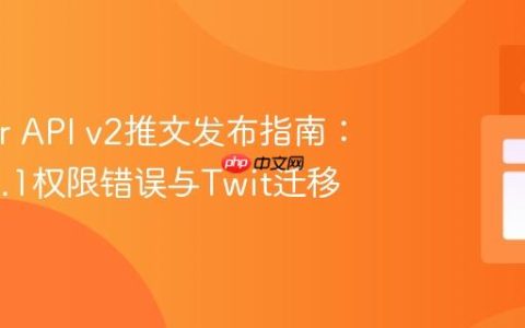 Twitter API v2推文发布指南：解决v1.1权限错误与Twit迁移