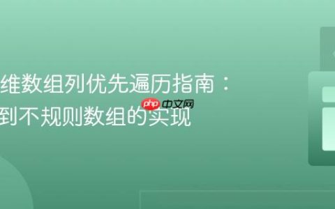 Java二维数组列优先遍历指南：从规则到不规则数组的实现