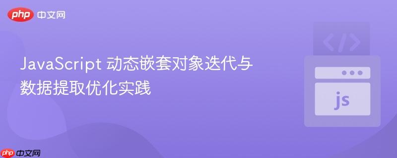 JavaScript 动态嵌套对象迭代与数据提取优化实践