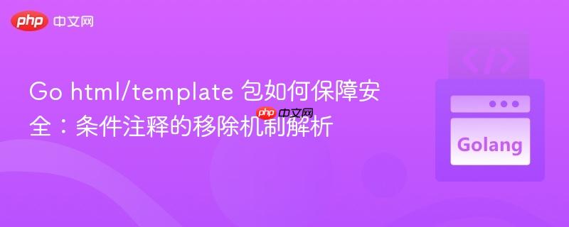 Go html/template 包如何保障安全：条件注释的移除机制解析