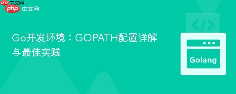 Go开发环境:GOPATH配置详解与最佳实践