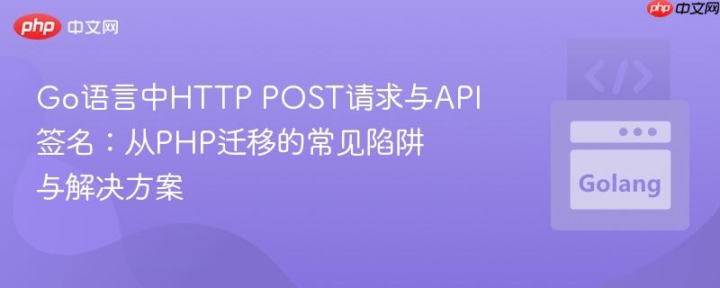 Go语言中HTTP POST请求与API签名：从PHP迁移的常见陷阱与解决方案