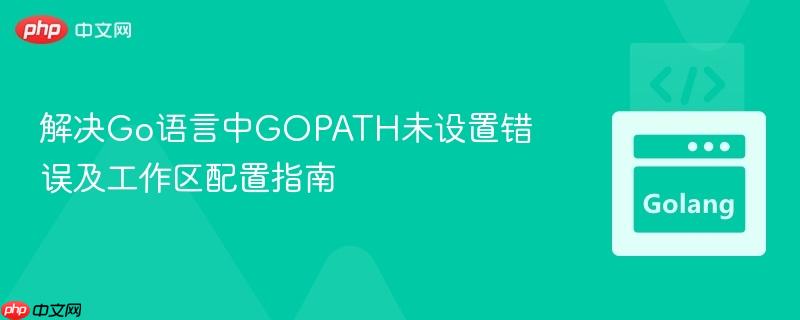 解决Go语言中GOPATH未设置错误及工作区配置指南