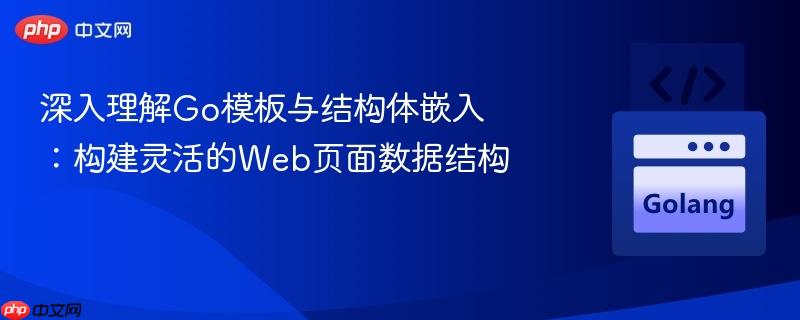 深入理解Go模板与结构体嵌入:构建灵活的Web页面数据结构