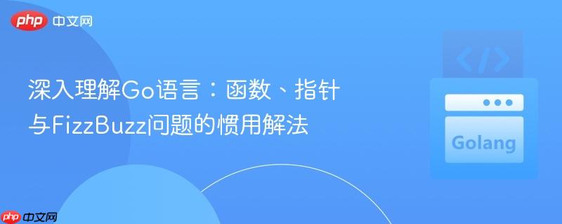 深入理解go语言:函数、指针与fizzbuzz问题的惯用解法
