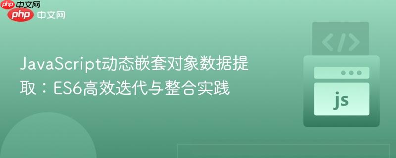 JavaScript动态嵌套对象数据提取:ES6高效迭代与整合实践