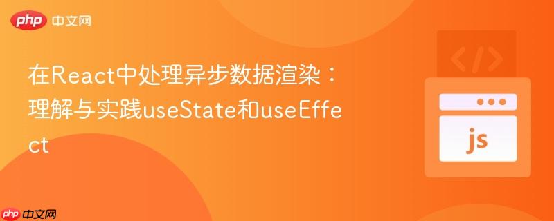 在react中处理异步数据渲染:理解与实践usestate和useeffect