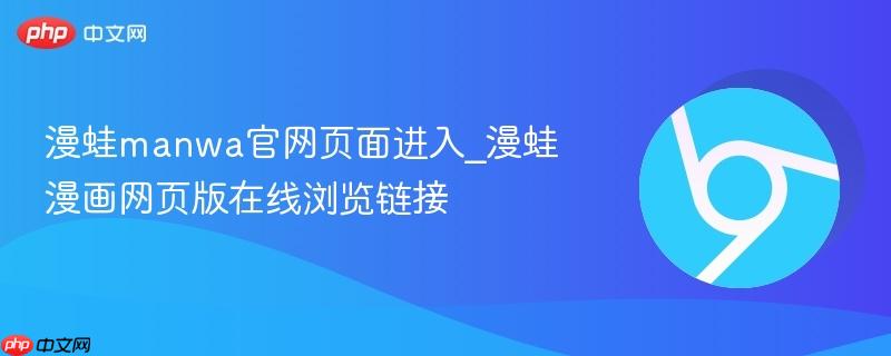 漫蛙manwa官网页面进入_漫蛙漫画网页版在线浏览链接
