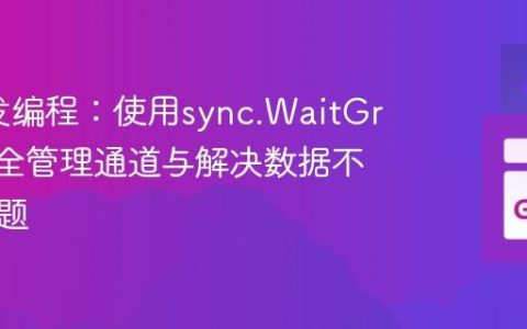 Go并发编程：使用sync.WaitGroup安全管理通道与解决数据不一致问题