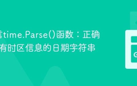 Go语言time.Parse()函数：正确解析带有时区信息的日期字符串