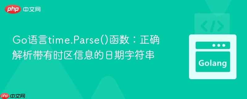 Go语言time.Parse()函数:正确解析带有时区信息的日期字符串