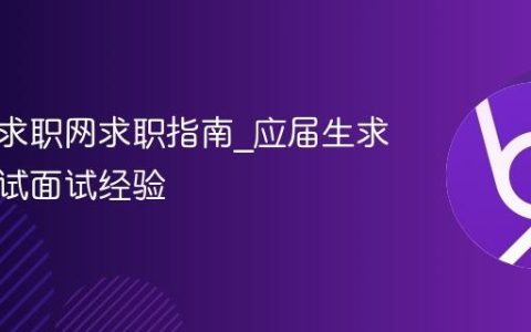 应届生求职网求职指南_应届生求职网笔试面试经验