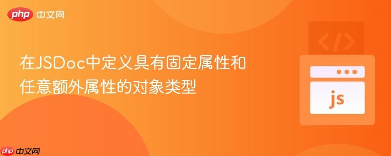 在jsdoc中定义具有固定属性和任意额外属性的对象类型
