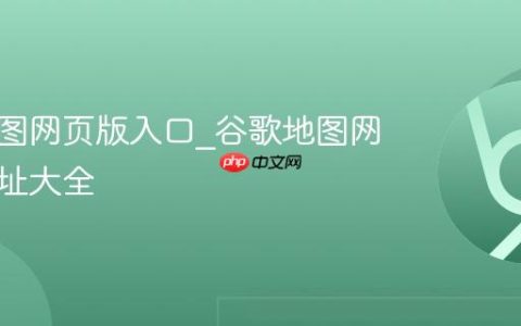 谷歌地图网页版入口_谷歌地图网页版网址大全