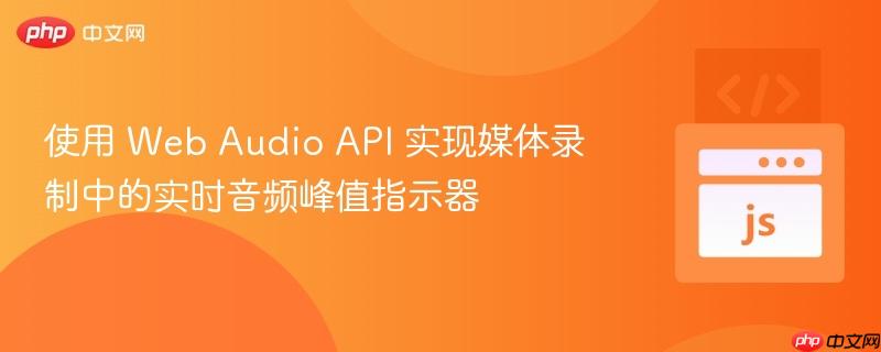 使用 Web Audio API 实现媒体录制中的实时音频峰值指示器