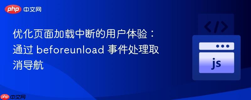 优化页面加载中断的用户体验:通过 beforeunload 事件处理取消导航