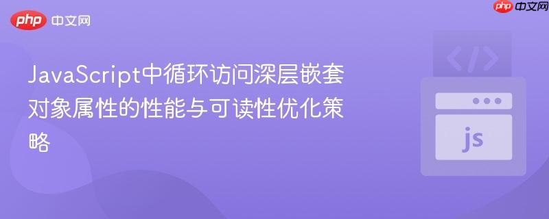 JavaScript中循环访问深层嵌套对象属性的性能与可读性优化策略