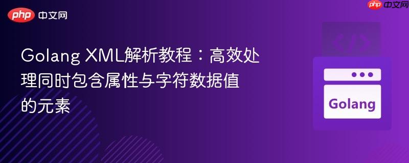 golang xml解析教程:高效处理同时包含属性与字符数据值的元素