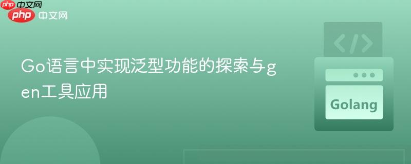 Go语言中实现泛型功能的探索与gen工具应用