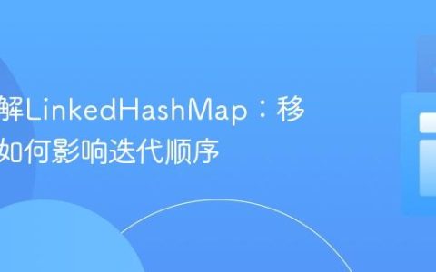 深入理解LinkedHashMap：移除操作如何影响迭代顺序