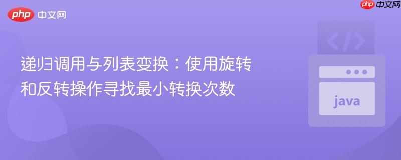 递归调用与列表变换:使用旋转和反转操作寻找最小转换次数